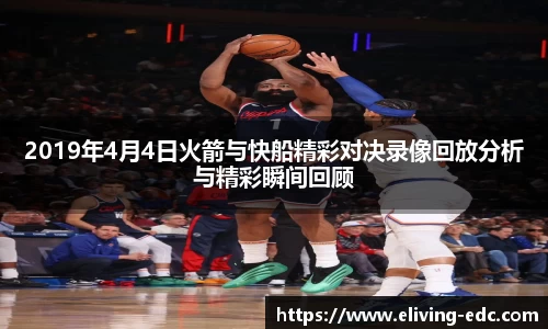 2019年4月4日火箭与快船精彩对决录像回放分析与精彩瞬间回顾