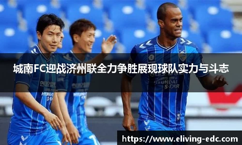 城南FC迎战济州联全力争胜展现球队实力与斗志