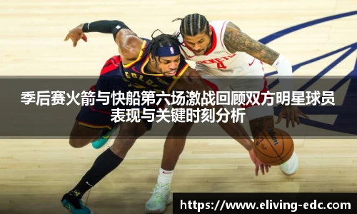 季后赛火箭与快船第六场激战回顾双方明星球员表现与关键时刻分析